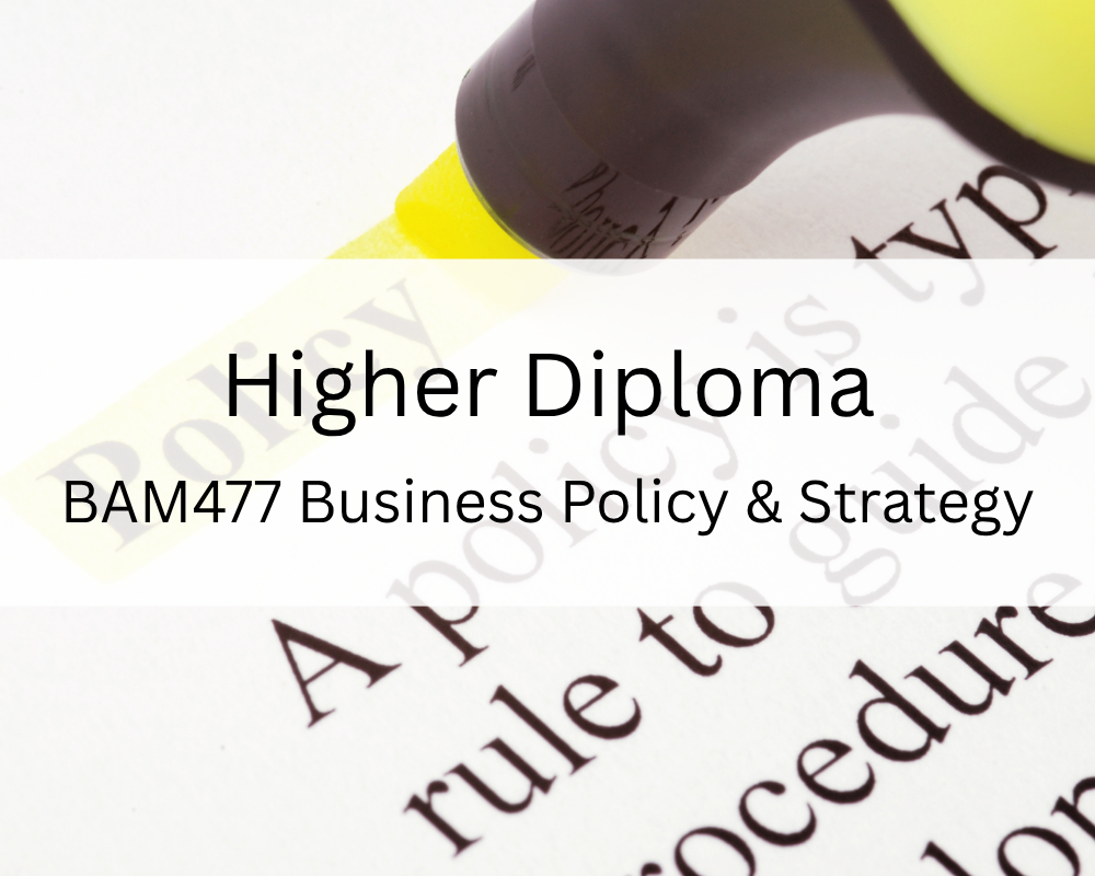 Higher Diploma : BAM477 Business Policy & Strategy